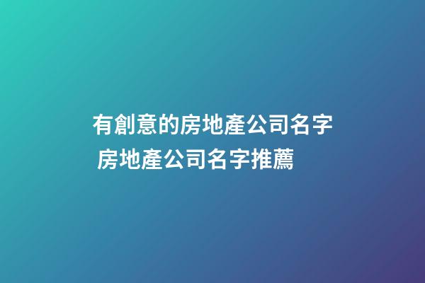 有創意的房地產公司名字 房地產公司名字推薦-第1張-公司起名-玄機派